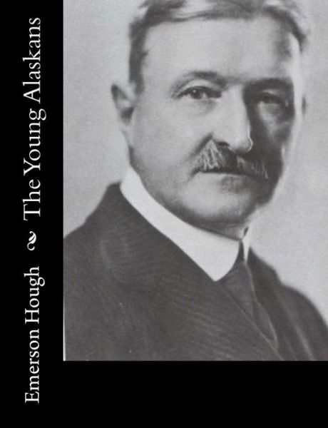 The Young Alaskans - Emerson Hough - Books - Createspace - 9781515318354 - August 1, 2015