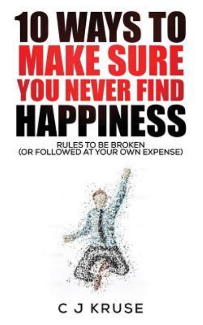 Cover for C J Kruse · 10 Ways To Make Sure You Never Find Happiness (Paperback Book) (2016)