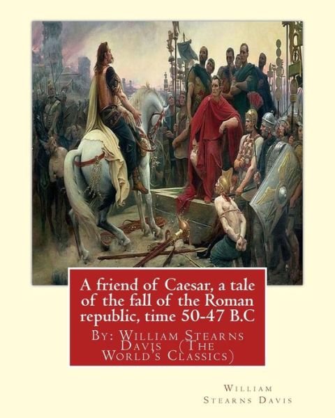 A friend of Caesar, a tale of the fall of the Roman republic, time 50-47 B.C - William Stearns Davis - Books - Createspace Independent Publishing Platf - 9781537619354 - September 12, 2016