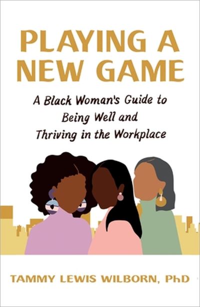 Cover for PhD, Tammy L Wilborn, · Playing a New Game: A Black Woman's Guide to Being Well and Thriving in the Workplace (Paperback Bog) (2025)