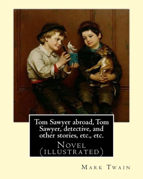 Tom Sawyer abroad, Tom Sawyer, detective, and other stories, etc., etc. By Mark Twain - Mark Twain - Książki - Createspace Independent Publishing Platf - 9781545302354 - 11 kwietnia 2017