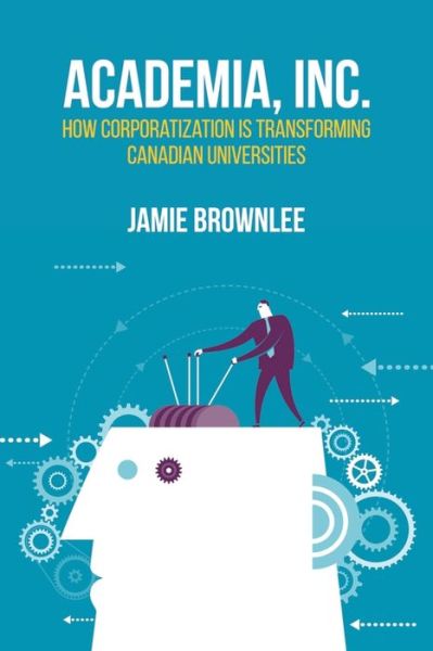 Cover for Jamie Brownlee · Academia, Inc.: How Corporatization Is Transforming Canadian Universities (Paperback Book) (2015)