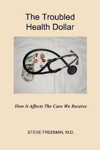 The Troubled Health Dollar: How It Affects the Care That We Receive - Steve Fredman M.d. - Books - Virtualbookworm.com Publishing - 9781602649354 - February 27, 2012