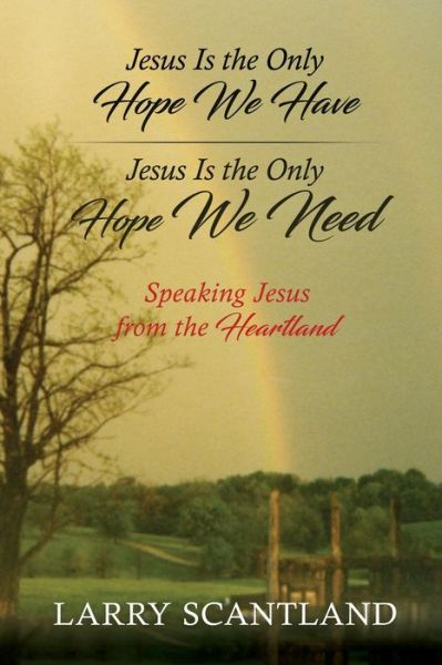 Cover for Larry Scantland · Jesus Is the Only Hope We Have Jesus Is the Only Hope We Need: Speaking Jesus from the Heartland (Paperback Book) (2020)