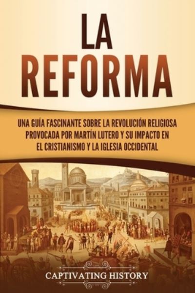 La Reforma - Captivating History - Książki - Captivating History - 9781637162354 - 21 marca 2021