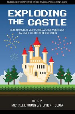 Cover for Exploding the Castle: Rethinking How Video Games &amp; Game MechanicsCan Shape the Future of Education - Psychological Perspectives on Contemporary Educational Issues (Paperback Book) (2017)