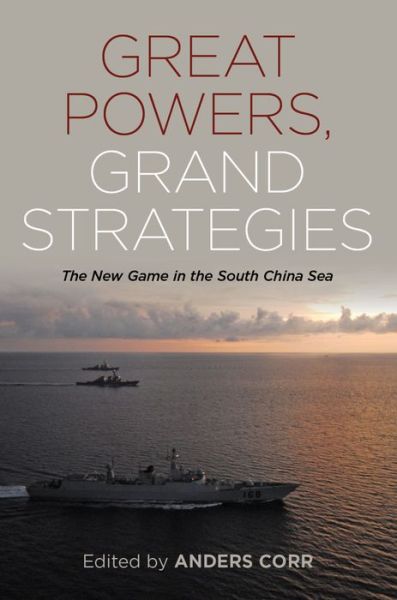 Cover for Anders Corr · Great Powers, Grand Strategies: The New Game in the South China Sea (Hardcover Book) (2018)