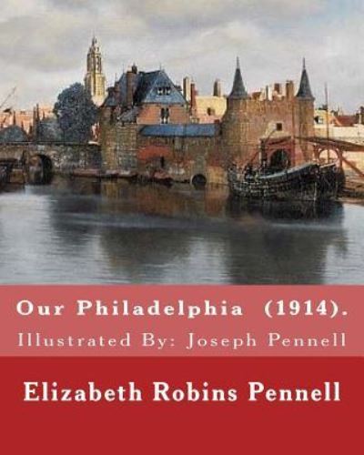 Cover for Elizabeth Robins Pennell · Our Philadelphia . By : Elizabeth Robins Pennell : Illustrated By (Paperback Book) (2018)