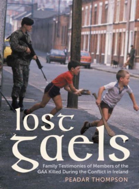 Cover for Peadar Thompson · Lost Gaels: Family Testimonies of Members of the GAA Killed During the Conflict in Ireland (Hardcover Book) (2024)