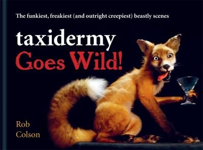Cover for Rob Colson · Taxidermy Goes Wild!: The funkiest, freakiest (and outright creepiest) beastly scenes (Gebundenes Buch) (2020)