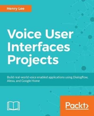 Cover for Henry Lee · Voice User Interface Projects: Build voice-enabled applications using Dialogflow for Google Home and Alexa Skills Kit for Amazon Echo (Pocketbok) (2018)
