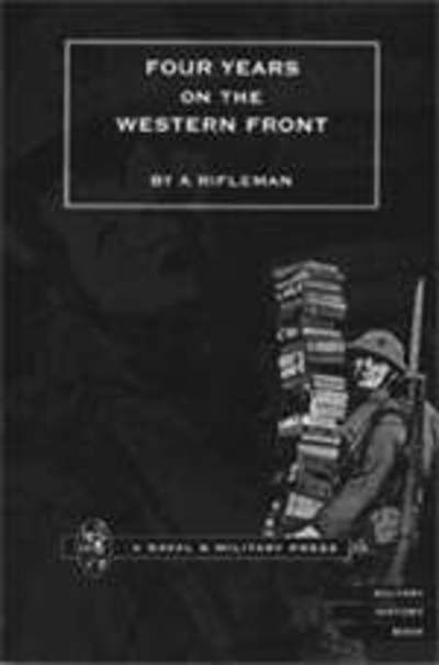 Four Years on the Western Front - Rifleman - Książki - Naval & Military Press Ltd - 9781843420354 - 2 lipca 2001