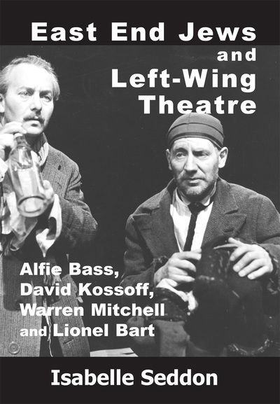 Cover for Isabelle Seddon · East End Jews and Left-Wing Theatre: Alfie Bass, David Kossoff, Warren Mitchell and Lionel Bart (Hardcover Book) (2020)