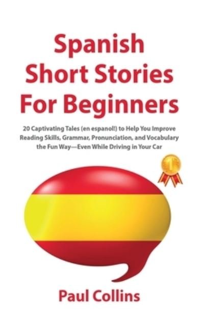 Cover for Paul Collins · Spanish Short Stories for Beginners: 20 Captivating Tales (en espanol!) to Help You Improve Reading Skills, Grammar, Pronunciation, and Vocabulary the Fun Way-Even While Driving in Your Car (Inbunden Bok) (2020)