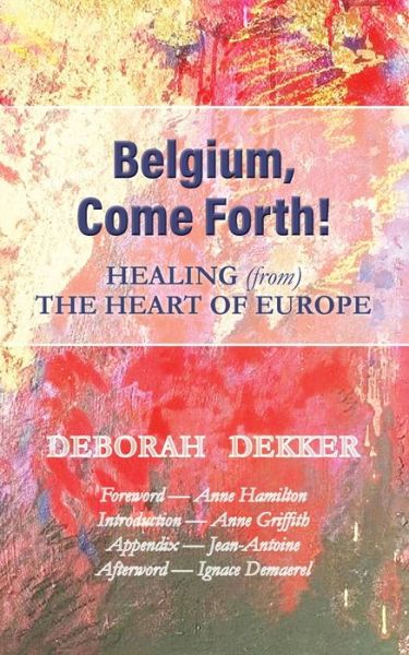 Belgium, Come Forth! Healing (from) the Heart of Europe - Deborah Dekker - Kirjat - Armour Books - 9781925380354 - keskiviikko 29. syyskuuta 2021