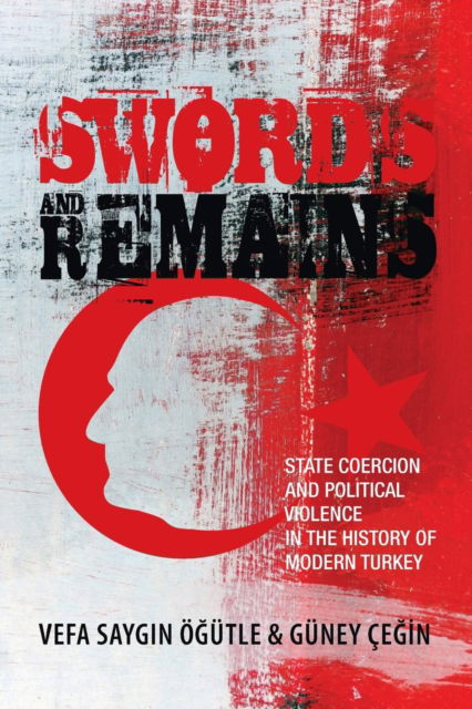 Cover for Vefa Saygin Ogutle · Swords and Remains: State Coercion and Political Violence in the History of Modern Turkey (Pocketbok) (2017)