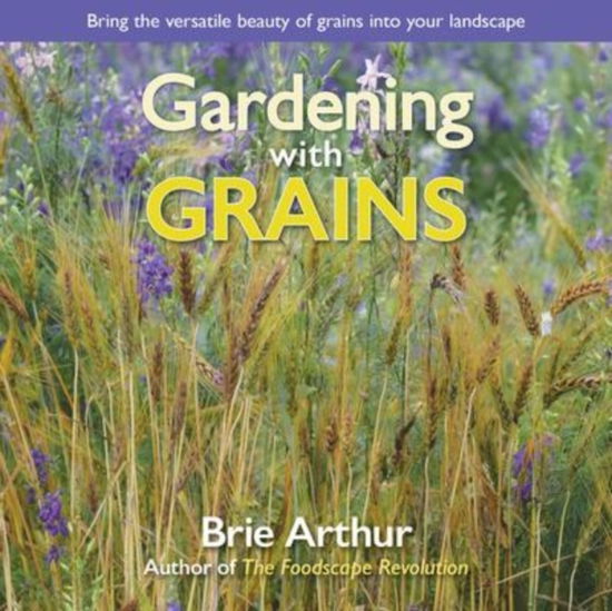 Cover for Brie Arthur · Gardening with Grains: Bring the Versatile Beauty of Grains to Your Edible Landscape (Gebundenes Buch) (2020)