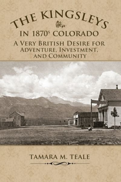 The Kingsleys in 1870s Colorado - Tamara M Teale - Books - Rhyolite Press LLC - 9781943829354 - October 1, 2021