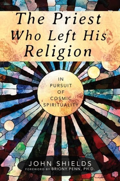 Cover for John Shields · The Priest Who Left His Religion: In Pursuit of Cosmic Spirituality (Paperback Book) (2021)