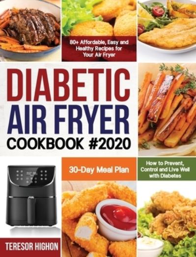 Cover for Teresor Highon · Diabetic Air Fryer Cookbook #2020 : 80+ Affordable, Easy and Healthy Recipes for Your Air Fryer How to Prevent, Control and Live Well with Diabetes 30-Day Meal Plan (Hardcover Book) (2020)