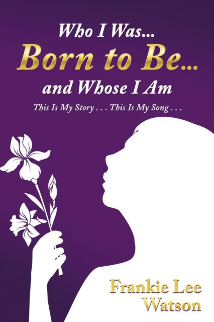 Cover for Frankie Lee Watson · Who I Was . . . Born to Be . . . and Whose I Am (Paperback Book) (2018)