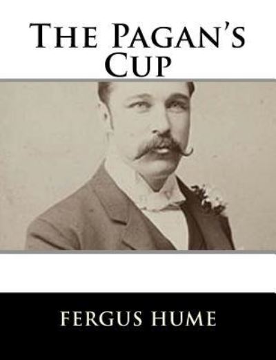 The Pagan's Cup - Fergus Hume - Books - Createspace Independent Publishing Platf - 9781979499354 - November 6, 2017