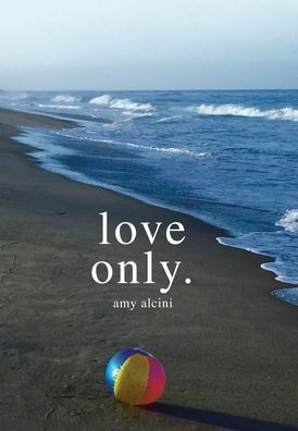 Cover for Amy Alcini · Love Only. (Hardcover Book) (2021)