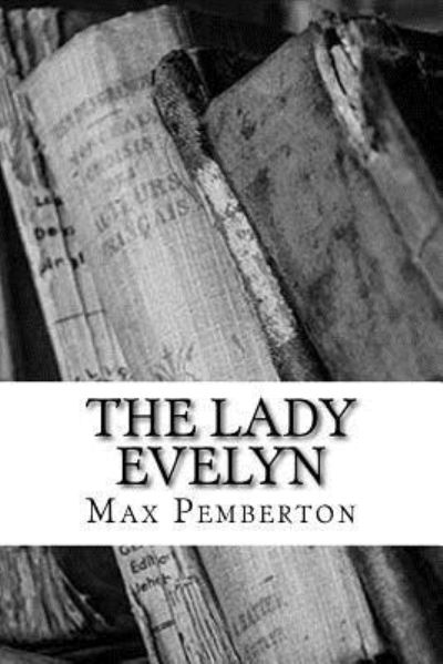 The Lady Evelyn - Max Pemberton - Livros - CreateSpace Independent Publishing Platf - 9781983528354 - 4 de janeiro de 2018