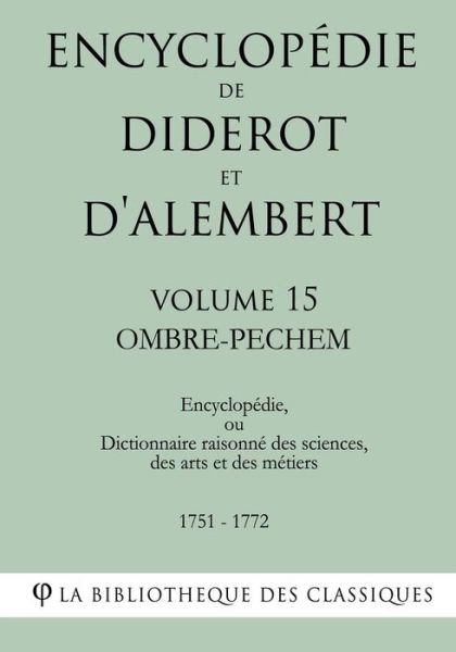 Cover for La Bibliotheque Des Classiques · Encyclopedie de Diderot et d'Alembert - Volume 15 - OMBRE-PECHEM (Paperback Bog) (2018)