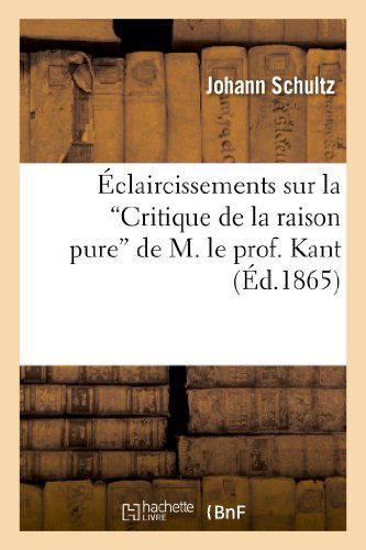 Eclaircissements Sur La "Critique De La Raison Pure" De M. Le Prof. Kant - Schultz-j - Kirjat - Hachette Livre - Bnf - 9782012821354 - keskiviikko 1. toukokuuta 2013