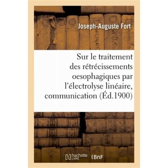 Cover for Joseph-Auguste Fort · Sur Le Traitement Des Retrecissements Oesophagiques Par l'Electrolyse Lineaire, Communication (Paperback Book) (2018)
