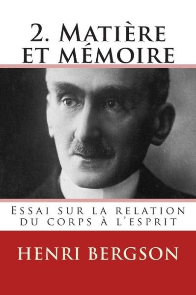 Cover for Henri Bergson · 2. Matiere et Memoire: Essai Sur La Relation Du Corps a L'esprit (Pocketbok) [French, 1 edition] (2013)
