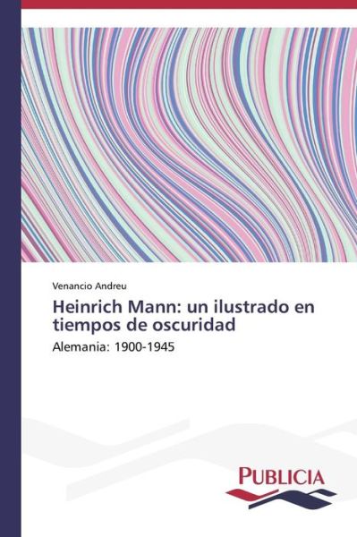 Cover for Venancio Andreu · Heinrich Mann: Un Ilustrado en Tiempos De Oscuridad: Alemania: 1900-1945 (Paperback Book) [Spanish edition] (2014)