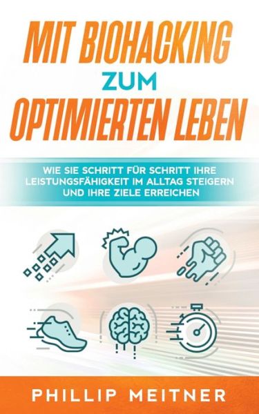 Cover for Phillip Meitner · Mit Biohacking zum optimierten Leben: Wie Sie Schritt fur Schritt Ihre Leistungsfahigkeit im Alltag steigern und Ihre Ziele erreichen (Paperback Book) (2020)