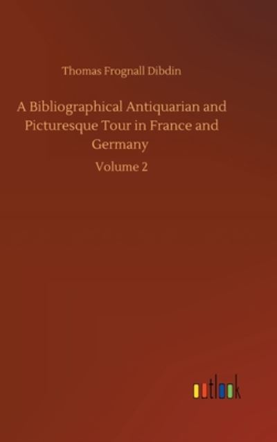 Cover for Thomas Frognall Dibdin · A Bibliographical Antiquarian and Picturesque Tour in France and Germany: Volume 2 (Hardcover Book) (2020)