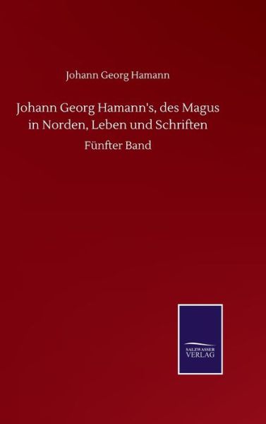 Cover for Johann Georg Hamann · Johann Georg Hamann's, des Magus in Norden, Leben und Schriften: Funfter Band (Hardcover Book) (2020)