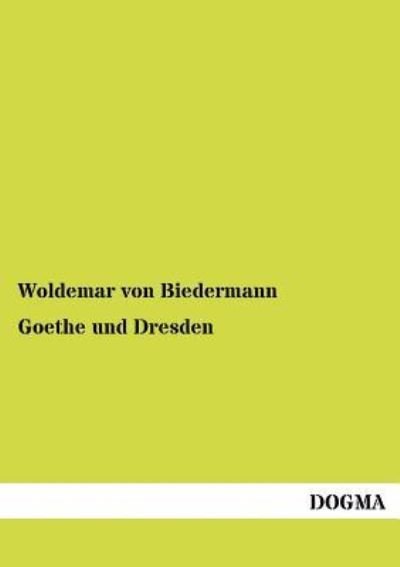 Cover for Woldemar Von Biedermann · Goethe Und Dresden (Pocketbok) [German, 1 edition] (2012)