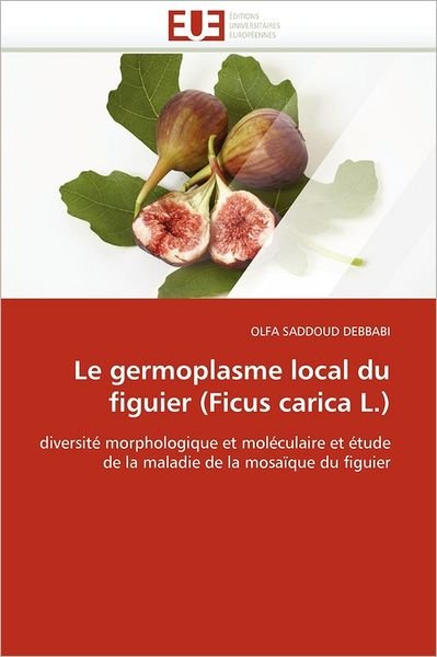Cover for Olfa Saddoud Debbabi · Le Germoplasme Local Du Figuier (Ficus Carica L.): Diversité Morphologique et Moléculaire et Étude De La Maladie De La Mosaïque Du Figuier (Paperback Bog) [French edition] (2018)