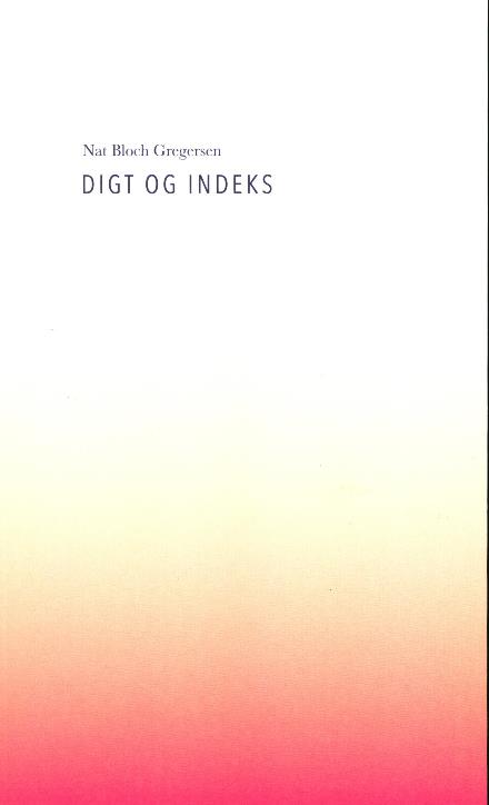 Digt og indeks - Nat Bloch Gregersen - Kirjat - Catalyst Press - 9788799986354 - tiistai 12. syyskuuta 2017