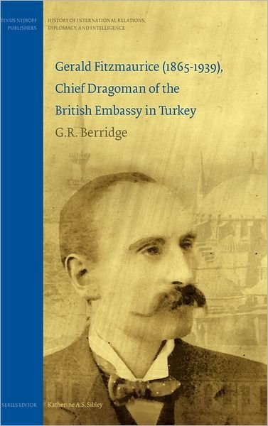 Cover for G. R. Berridge · Gerald Fitzmaurice (1865-1939), Chief Dragoman of the British Embassy in Turkey - History of International Relations, Diplomacy, and Intelligence (Hardcover Book) (2007)