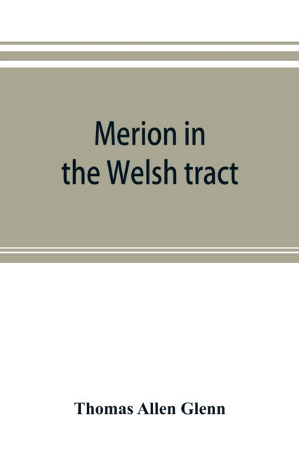Cover for Thomas Allen Glenn · Merion in the Welsh tract. With sketches of the townships of Haverford and Radnor. Historical and genealogical collections concerning the Welsh barony in the provinces of Pennsylvania, settled by the Cymric Quakers in 1682 (Paperback Book) (2019)