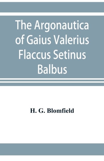 The Argonautica of Gaius Valerius Flaccus Setinus Balbus - H G Blomfield - Books - Alpha Edition - 9789353921354 - November 1, 2019