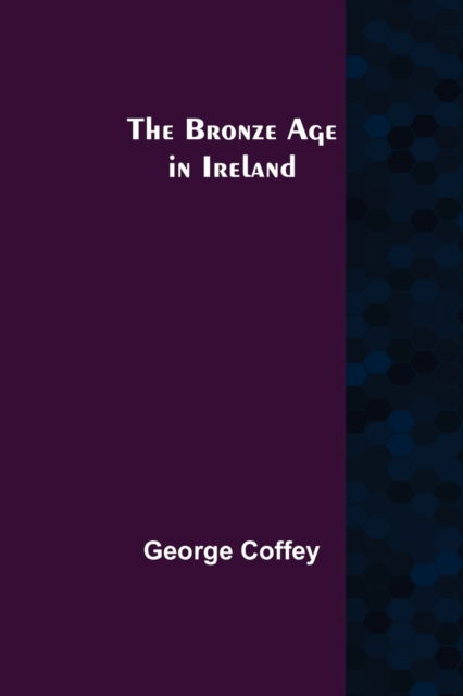 The Bronze Age in Ireland - George Coffey - Books - Alpha Edition - 9789356087354 - March 26, 2021