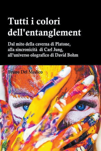 Cover for Bruno del Medico · Tutti i colori dell'entanglement. Dal mito della caverna all'universo olografico. Itinerario logico tra apparenza e realta, strane coincidenze, sincronicita, non-localita quantistica - Cenacolo Jung Pauli (Paperback Book) (2018)