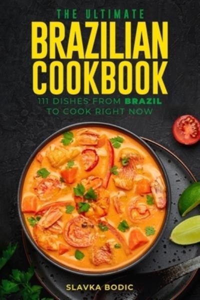 Cover for Slavka Bodic · The Ultimate Brazilian Cookbook: 111 Dishes From Brazil To Cook Right Now (Taschenbuch) (2021)