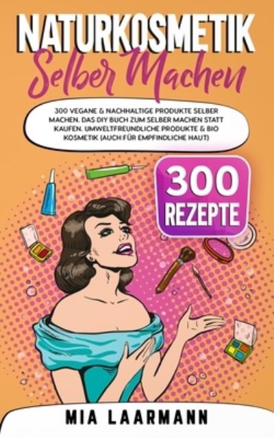 Cover for Mia Laarmann · Naturkosmetik selber machen: 300 vegane &amp; nachhaltige Produkte selber machen. Das DIY Buch zum selber machen statt kaufen. Umweltfreundliche Produkte &amp; Bio Kosmetik (auch fur empfindliche Haut) (Paperback Book) (2021)