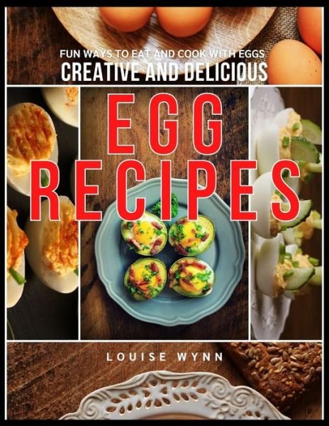 Creative and Delicious Egg Recipes: Fun Ways to Eat and Cook with Eggs - Louise Wynn - Livros - Independently Published - 9798545746354 - 29 de julho de 2021