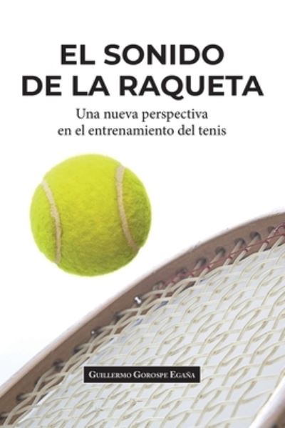 Cover for Gorospe Egana Guillermo Gorospe Egana · El sonido de la raqueta: Una nueva perspectiva en el entrenamiento del tenis (Paperback Book) (2021)