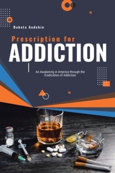 Prescription for Addiction: An Awakening in America through the Eradication of Addiction - Dakota Andekin - Books - Christian Faith Publishing, Inc - 9798885402354 - May 20, 2022