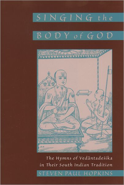 Cover for Hopkins, Steven Paul (Assistant Professor of Religion, Assistant Professor of Religion, Swarthmore College, USA) · Singing the Body of God: The Hymns of Vedantadesika in Their South Indian Tradition (Hardcover Book) (2002)